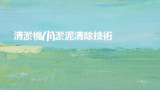 清淤機(jī)淤泥清除技術(shù)革新：關(guān)鍵步驟與最新進(jìn)展！